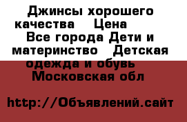 Джинсы хорошего качества. › Цена ­ 350 - Все города Дети и материнство » Детская одежда и обувь   . Московская обл.